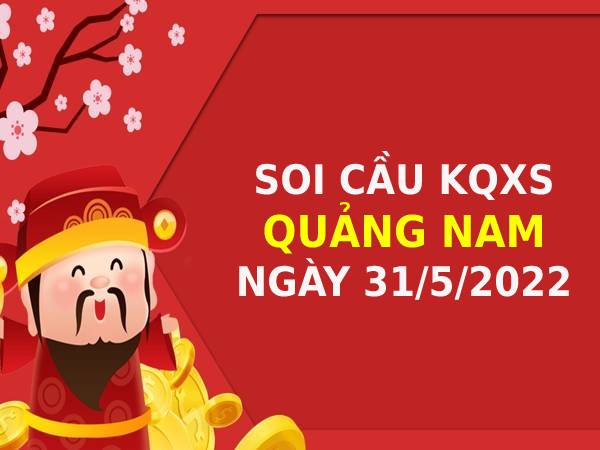 Mở bát Thống kê xổ số Quảng Nam ngày 31/5/2022 thứ 3 hôm nay