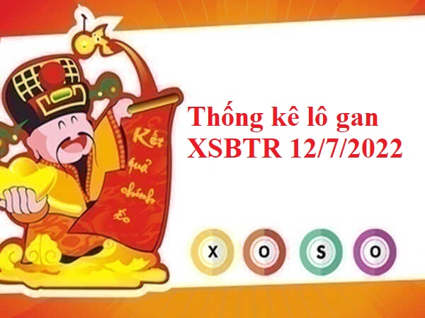 Thống kê lô gan XSBTR 12/7/2022