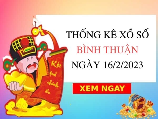 Thống kê xổ số Bình Thuận ngày 16/2/2023 thứ 5 hôm nay