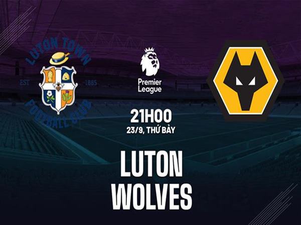 Nhận định Luton Town vs Wolves