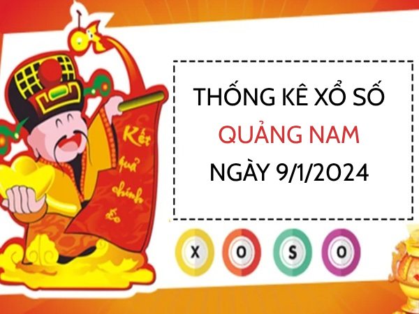 Thống kê xổ số Quảng Nam ngày 9/1/2024 hôm nay thứ 3