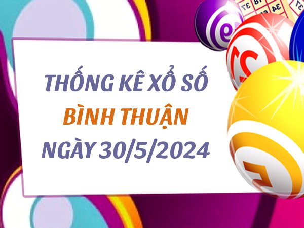 Thống kê xổ số Bình Thuận ngày 30/5/2024 hôm nay thứ 5