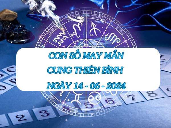 Các con số may mắn cung Thiên Bình ngày 14/6/2024