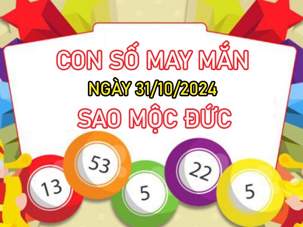 Con số may mắn sao Mộc Đức 31/10/2024 hốt lộc đầy túi