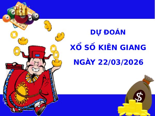 Dự đoán xổ số Kiên Giang ngày 22/3/2026 siêu chuẩn