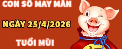 Con số may mắn hôm nay 25/4/2026 thứ 7 tuổi Mùi
