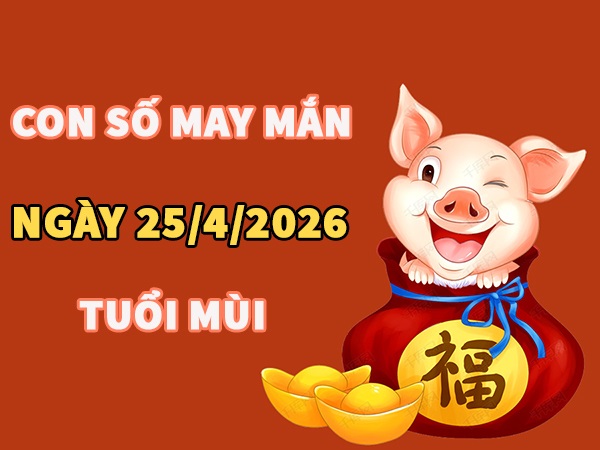 Con số may mắn hôm nay 25/4/2026 thứ 7 tuổi Mùi