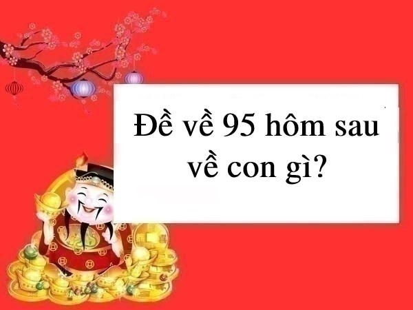 Bí kíp dự đoán đề về 95 hôm sau ra con gì cực chuẩn