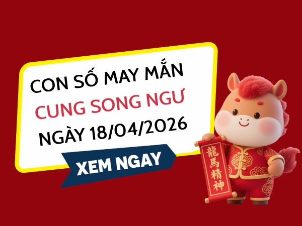 con số may mắn ngày 18/04/2026 cung Song Ngư