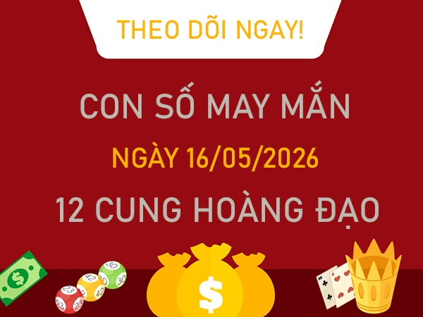 Con số may mắn ngày 16 tháng 5 năm 2026 12 cung hoàng đạo