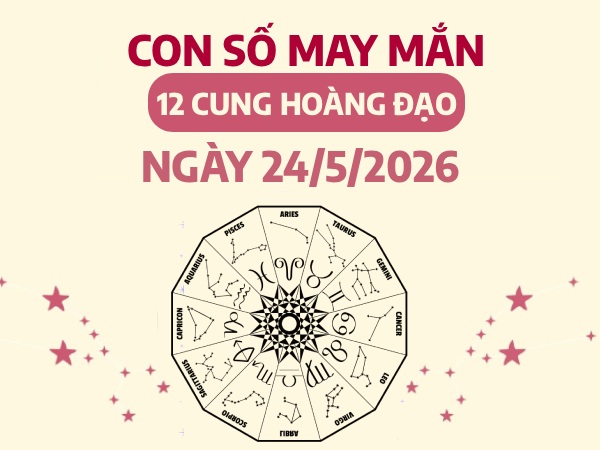 Con số may mắn ngày 24/05 chủ nhật của 12 cung hoàng đạo