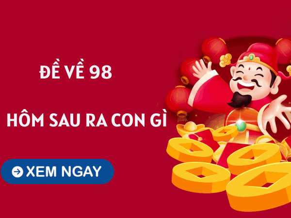 Tham khảo xu hướng đề về 98 hôm sau về con gì dễ trúng thưởng?