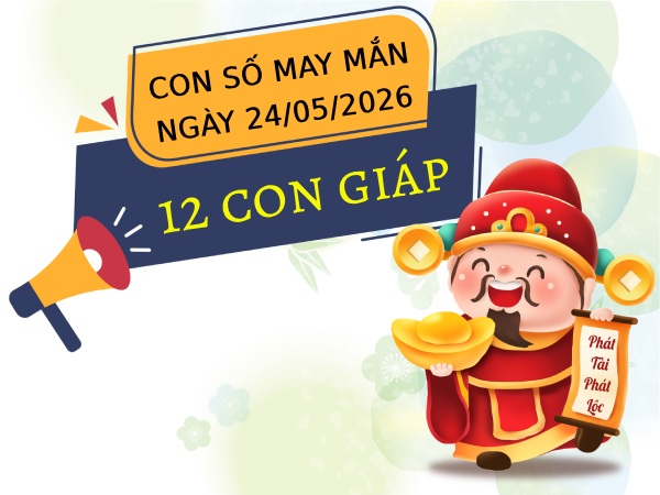 Bật mí con số may mắn ngày 24/05/2026 thứ 7 của 12 con giáp